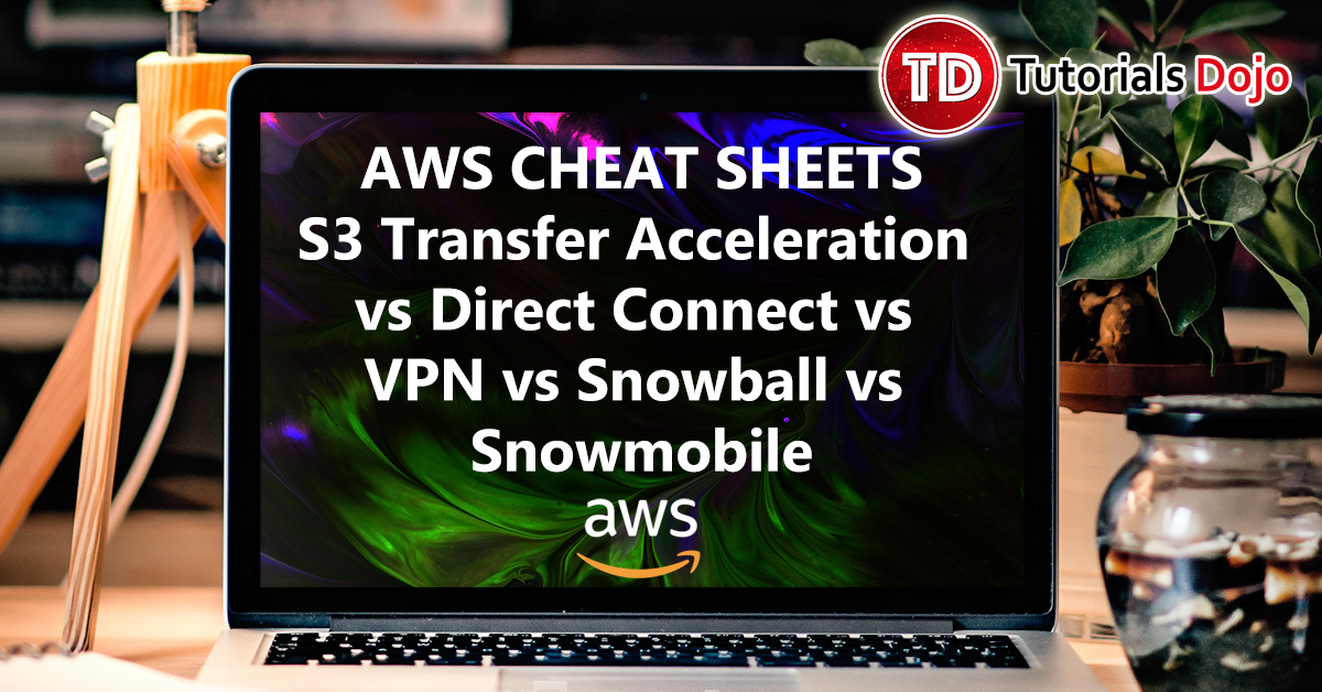 S3 Transfer Acceleration vs Direct Connect vs VPN vs Snowball vs Snowmobile